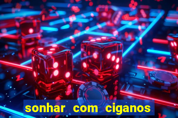 sonhar com ciganos jogo do bicho